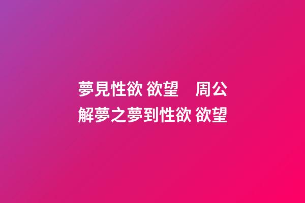 夢見性欲 欲望　周公解夢之夢到性欲 欲望